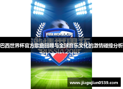 巴西世界杯官方歌曲回顾与全球音乐文化的激情碰撞分析