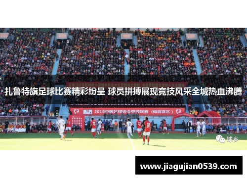扎鲁特旗足球比赛精彩纷呈 球员拼搏展现竞技风采全城热血沸腾