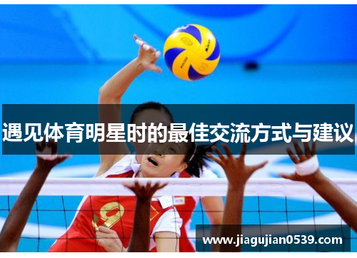 遇见体育明星时的最佳交流方式与建议