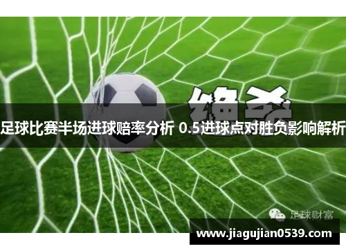足球比赛半场进球赔率分析 0.5进球点对胜负影响解析