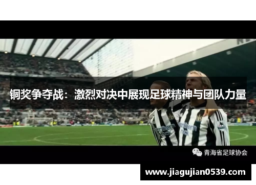 铜奖争夺战：激烈对决中展现足球精神与团队力量