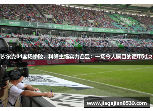沙尔克04客场惨败，科隆主场实力凸显：一场令人瞩目的德甲对决