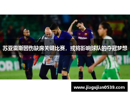 苏亚雷斯因伤缺席关键比赛，或将影响球队的夺冠梦想