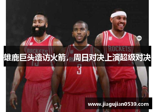 雄鹿巨头造访火箭，周日对决上演超级对决