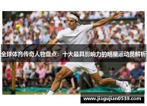 全球体育传奇人物盘点：十大最具影响力的明星运动员解析