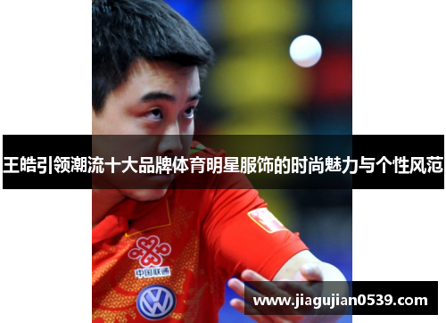 王皓引领潮流十大品牌体育明星服饰的时尚魅力与个性风范