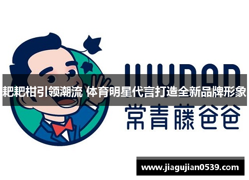 耙耙柑引领潮流 体育明星代言打造全新品牌形象