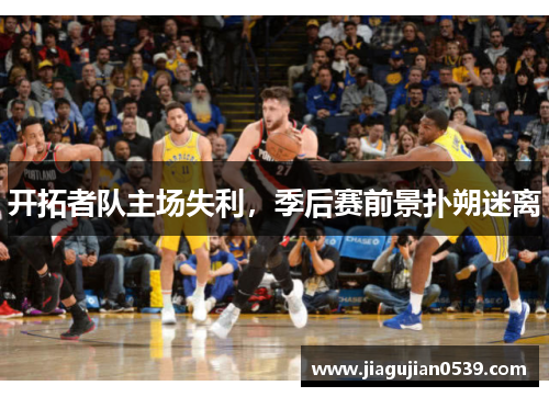 开拓者队主场失利，季后赛前景扑朔迷离