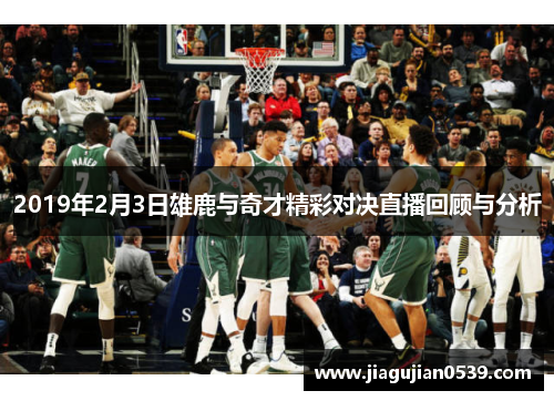 2019年2月3日雄鹿与奇才精彩对决直播回顾与分析