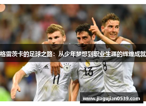 格雷茨卡的足球之路：从少年梦想到职业生涯的辉煌成就