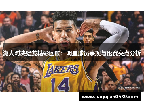 湖人对决猛龙精彩回顾：明星球员表现与比赛亮点分析
