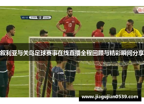 叙利亚与关岛足球赛事在线直播全程回顾与精彩瞬间分享