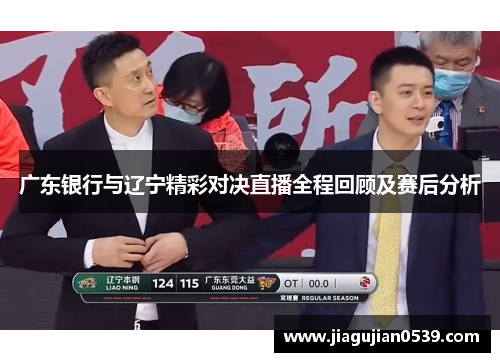 广东银行与辽宁精彩对决直播全程回顾及赛后分析